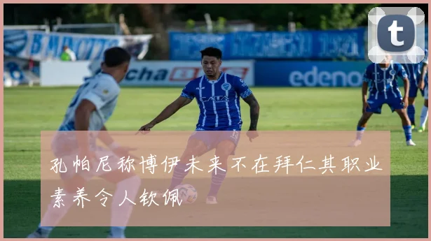 孔帕尼称博伊未来不在拜仁其职业素养令人钦佩