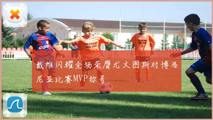 戴维闪耀全场荣膺尤文图斯对博洛尼亚比赛MVP称号