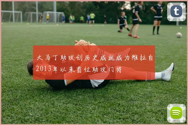 大马丁助攻创历史成就成为维拉自2013年以来首位助攻门将