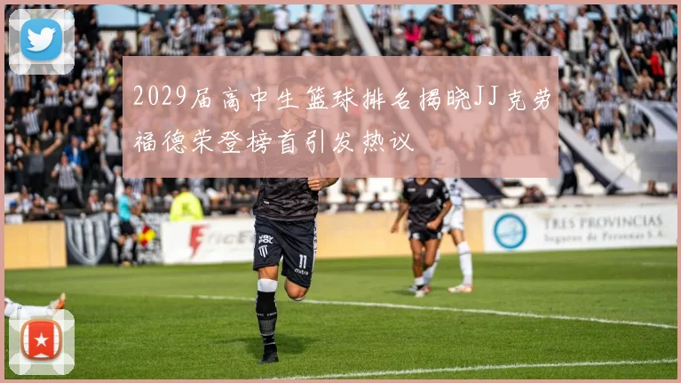 2029届高中生篮球排名揭晓JJ克劳福德荣登榜首引发热议