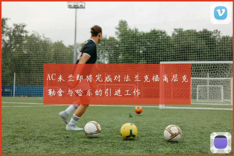 AC米兰即将完成对法兰克福高层克勒舍与哈东的引进工作