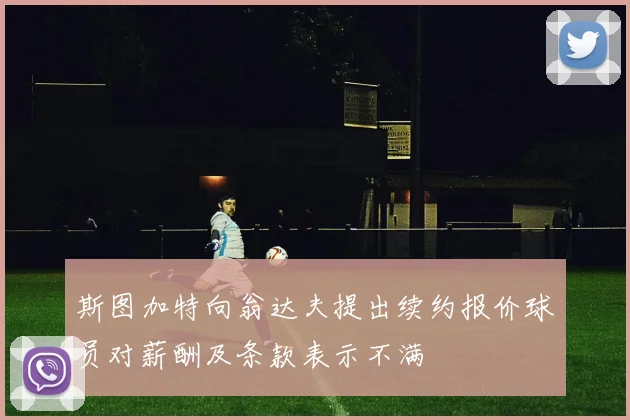 斯图加特向翁达夫提出续约报价球员对薪酬及条款表示不满