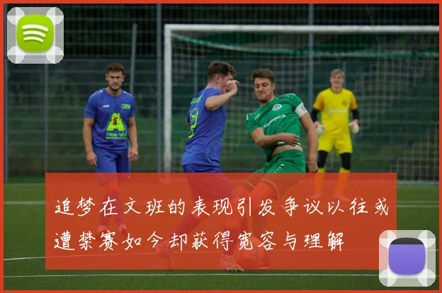 追梦在文班的表现引发争议以往或遭禁赛如今却获得宽容与理解