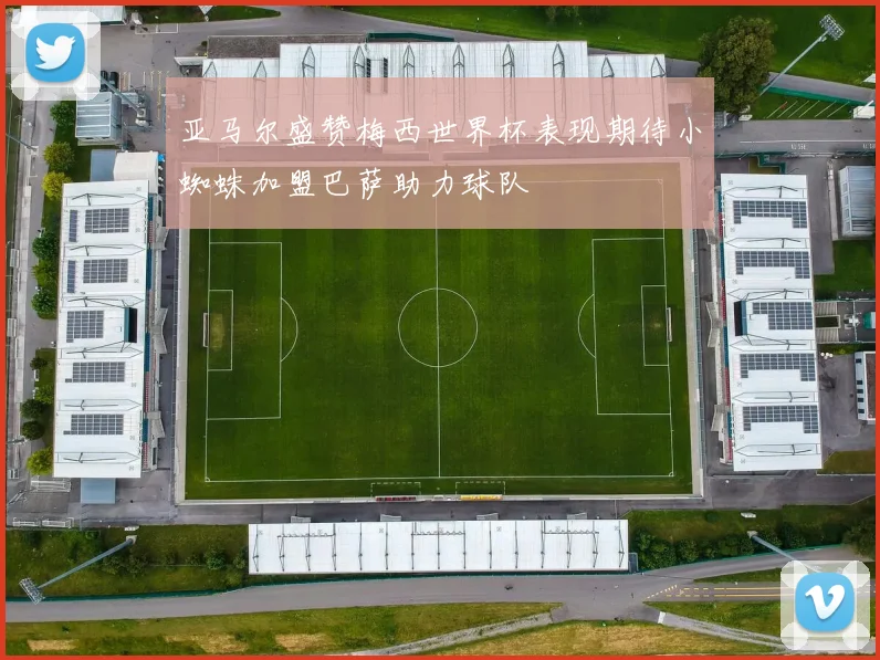 亚马尔盛赞梅西世界杯表现期待小蜘蛛加盟巴萨助力球队
