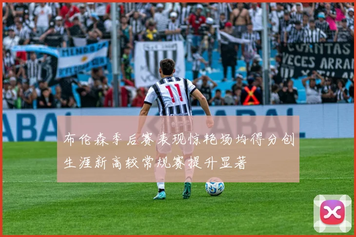 布伦森季后赛表现惊艳场均得分创生涯新高较常规赛提升显著