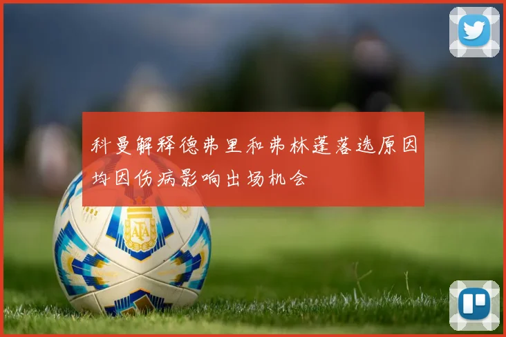 科曼解释德弗里和弗林蓬落选原因均因伤病影响出场机会