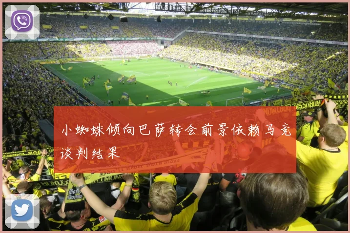 小蜘蛛倾向巴萨转会前景依赖马竞谈判结果