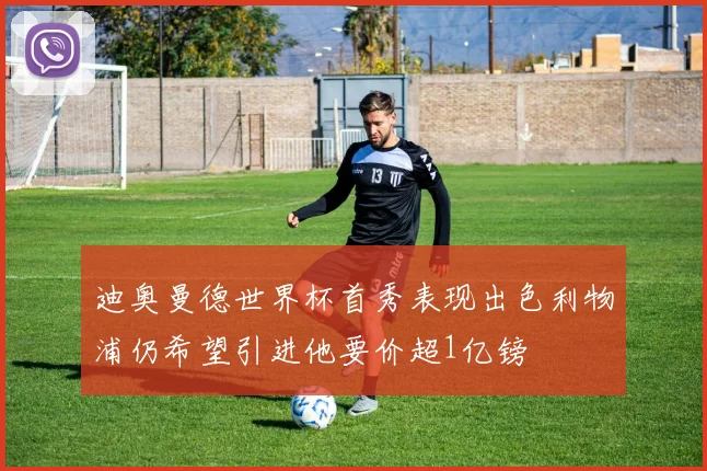 迪奥曼德世界杯首秀表现出色利物浦仍希望引进他要价超1亿镑